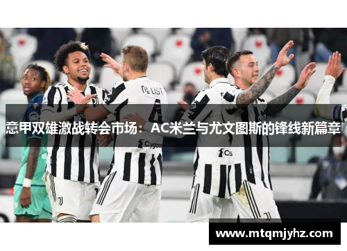意甲双雄激战转会市场：AC米兰与尤文图斯的锋线新篇章