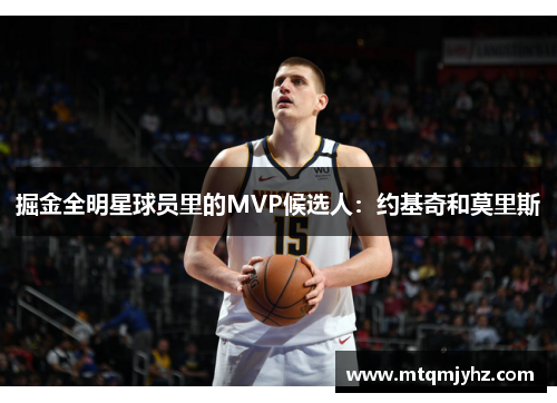 掘金全明星球员里的MVP候选人：约基奇和莫里斯