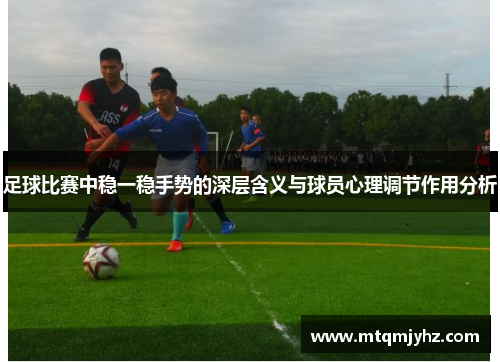 足球比赛中稳一稳手势的深层含义与球员心理调节作用分析