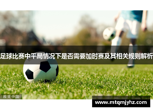 足球比赛中平局情况下是否需要加时赛及其相关规则解析