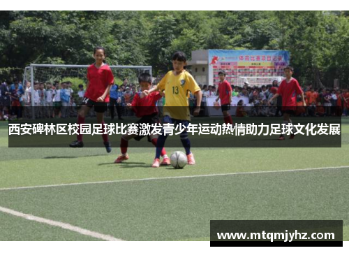 西安碑林区校园足球比赛激发青少年运动热情助力足球文化发展