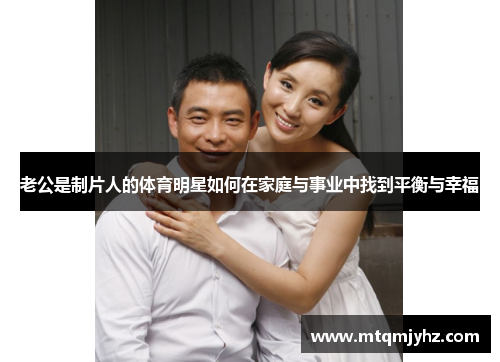 老公是制片人的体育明星如何在家庭与事业中找到平衡与幸福