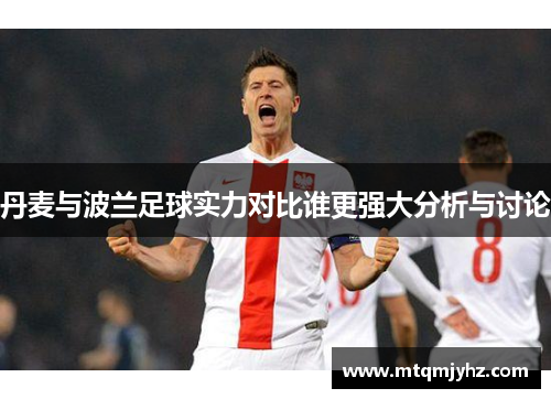 丹麦与波兰足球实力对比谁更强大分析与讨论