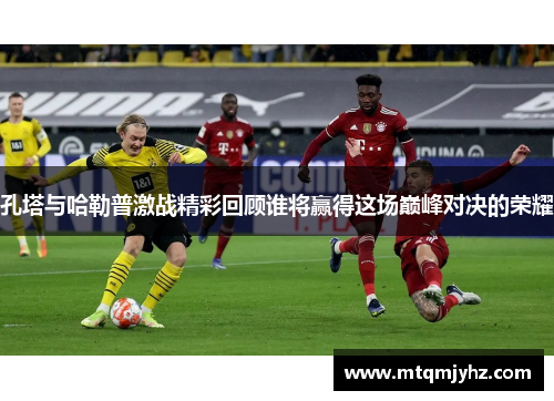 孔塔与哈勒普激战精彩回顾谁将赢得这场巅峰对决的荣耀