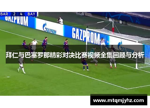 拜仁与巴塞罗那精彩对决比赛视频全集回顾与分析