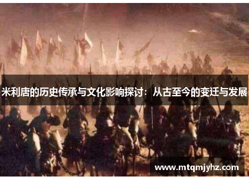 米利唐的历史传承与文化影响探讨：从古至今的变迁与发展