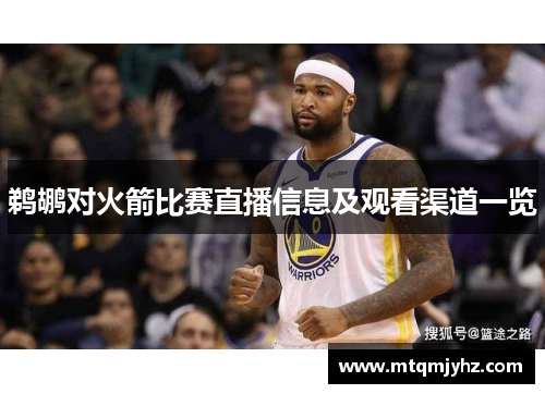 鹈鹕对火箭比赛直播信息及观看渠道一览