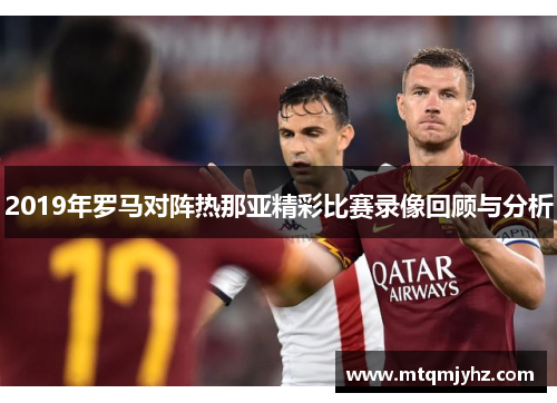 2019年罗马对阵热那亚精彩比赛录像回顾与分析
